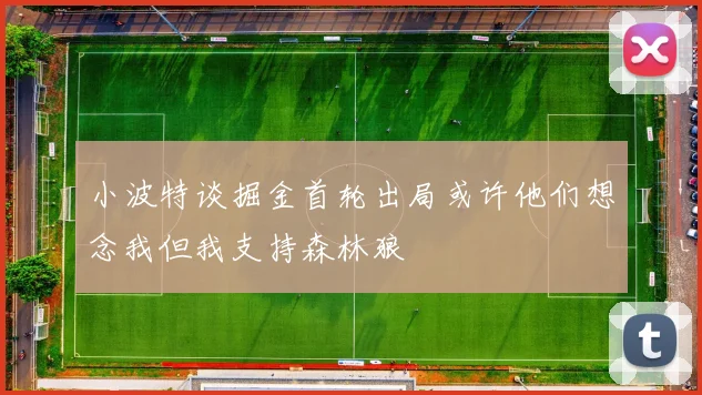 小波特谈掘金首轮出局或许他们想念我但我支持森林狼