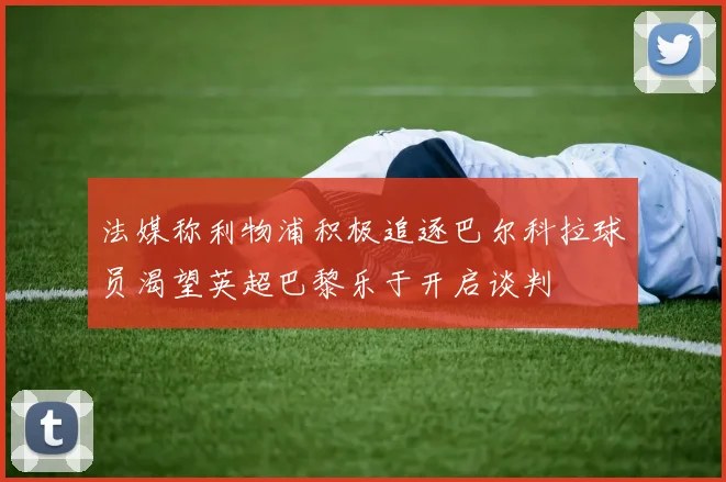 法媒称利物浦积极追逐巴尔科拉球员渴望英超巴黎乐于开启谈判