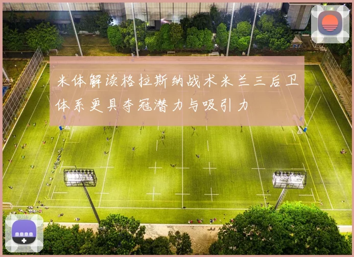 米体解读格拉斯纳战术米兰三后卫体系更具夺冠潜力与吸引力