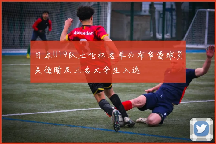 日本U19队土伦杯名单公布华裔球员关德晴及三名大学生入选