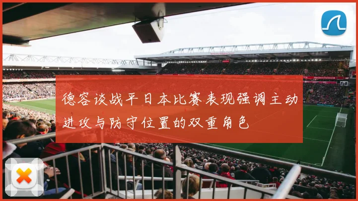 德容谈战平日本比赛表现强调主动进攻与防守位置的双重角色